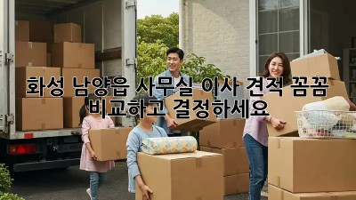 화성 남양읍 사무실 이사 견적, 꼼꼼 비교하고 결정하세요! 🏢🚚