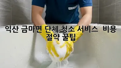 익산 금마면 단체 청소 서비스 ✨ 비용 절약 꿀팁!