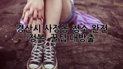 ✨ 경산시 사정동 청소 완전 정복! ✨ 꿀팁 대방출 🏡