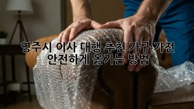 영주시 이사 대행 추천: 가구, 가전 안전하게 옮기는 방법